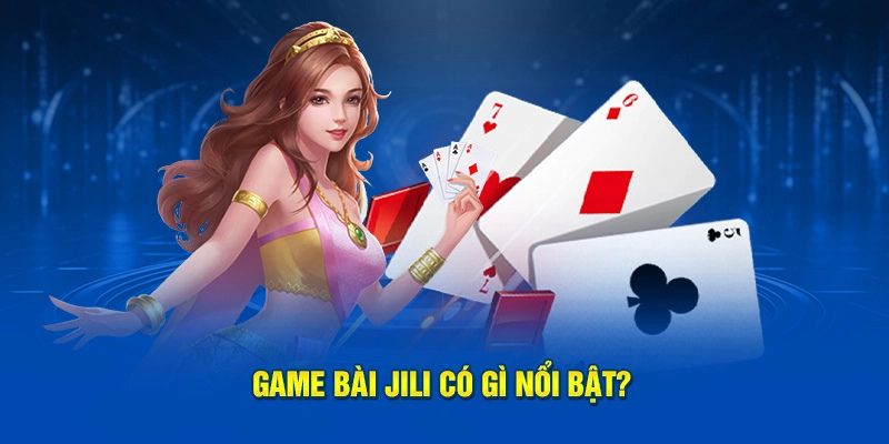 Game bài Jili có gì nổi bật?