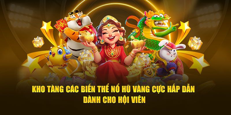 Kho tàng các biến thể nổ hũ vàng cực hấp dẫn dành cho hội viên