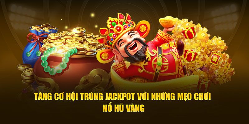 Tăng cơ hội trúng Jackpot với những mẹo chơi nổ hũ vàng